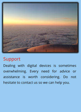 Support  Dealing with digital devices is sometimes overwhelming. Every need for advice or assistance is worth considering. Do not hesitate to contact us so we can help you.