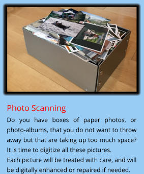 Photo Scanning Do you have boxes of paper photos, or  photo-albums, that you do not want to throw away but that are taking up too much space? It is time to digitize all these pictures. Each picture will be treated with care, and will be digitally enhanced or repaired if needed.